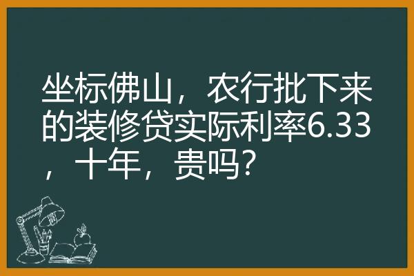 坐标佛山，农行批下来的装修贷实际利率6.33，十年，贵吗？