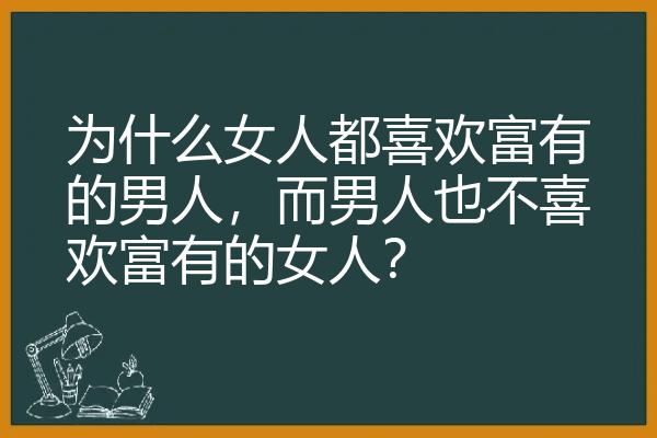 为什么女人都喜欢富有的男人，而男人也不喜欢富有的女人？