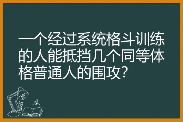 一个经过系统格斗训练的人能抵挡几个同等体格普通人的围攻？