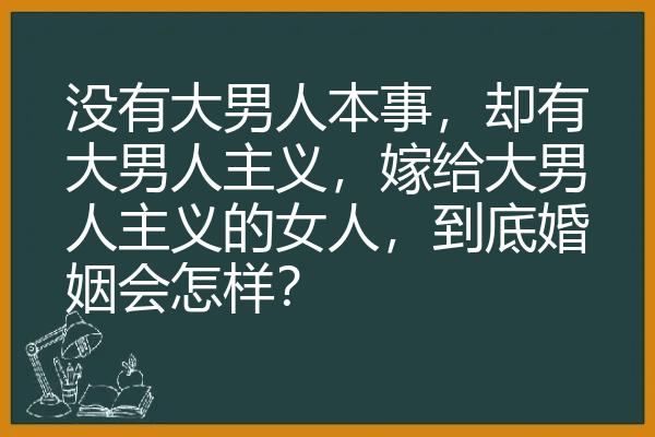 没有大男人本事，却有大男人主义，嫁给大男人主义的女人，到底婚姻会怎样？