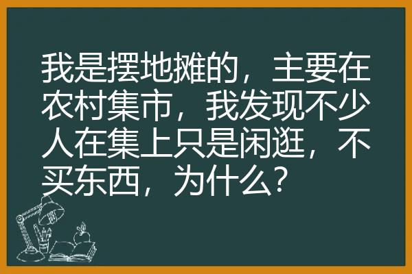 我是摆地摊的，主要在农村集市，我发现不少人在集上只是闲逛，不买东西，为什么？