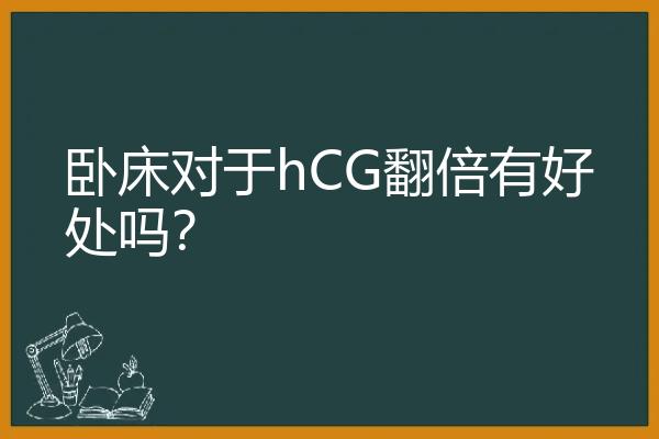 卧床对于hCG翻倍有好处吗？