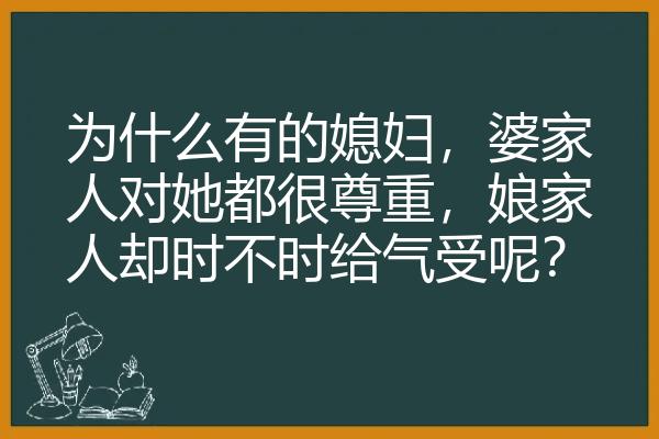 为什么有的媳妇，婆家人对她都很尊重，娘家人却时不时给气受呢？