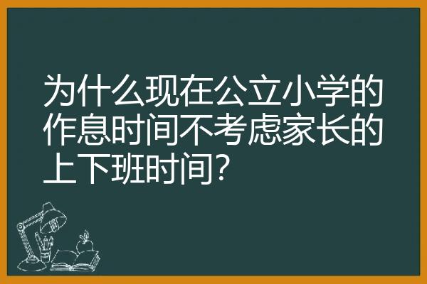 为什么现在公立小学的作息时间不考虑家长的上下班时间？