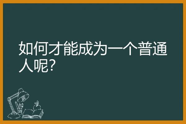 如何才能成为一个普通人呢？