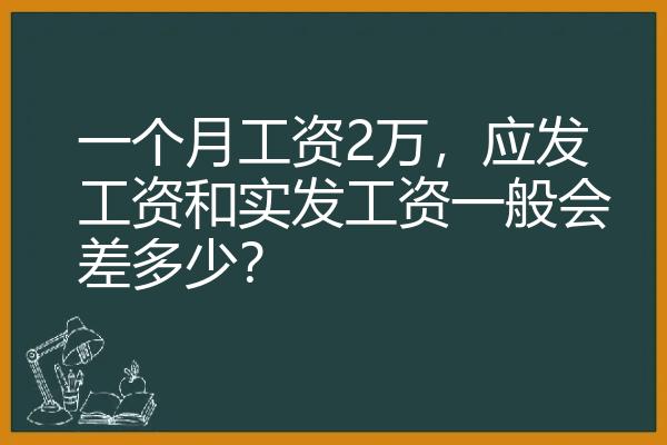 一个月工资2万，应发工资和实发工资一般会差多少？