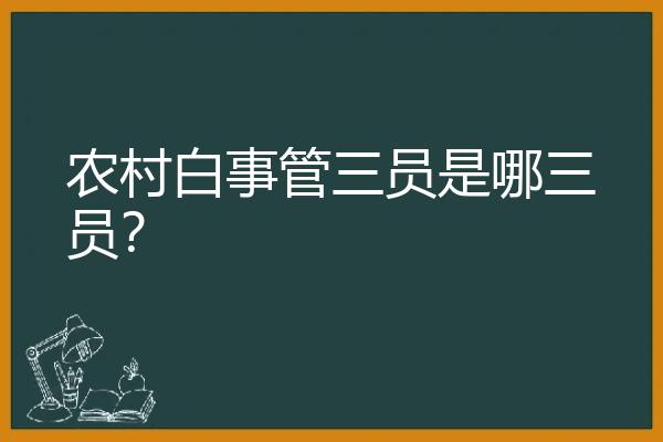 农村白事管三员是哪三员？