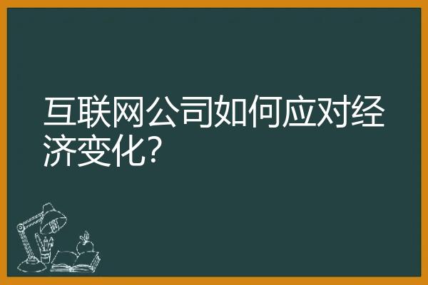 互联网公司如何应对经济变化？