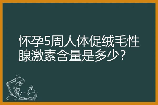 怀孕5周人体促绒毛性腺激素含量是多少？