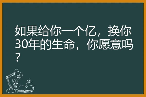 如果给你一个亿，换你30年的生命，你愿意吗？