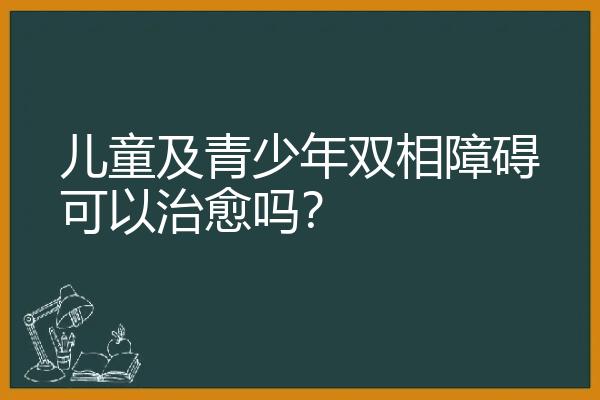 儿童及青少年双相障碍可以治愈吗？