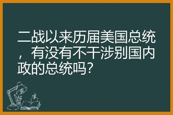 二战以来历届美国总统，有没有不干涉别国内政的总统吗？