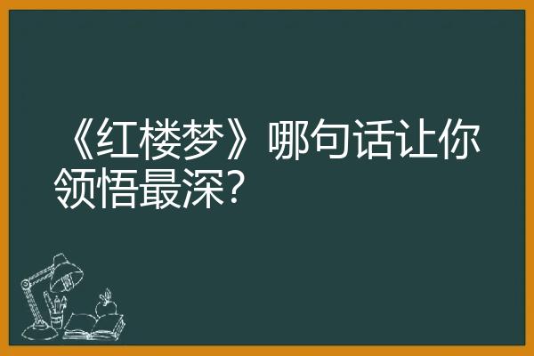 《红楼梦》哪句话让你领悟最深？