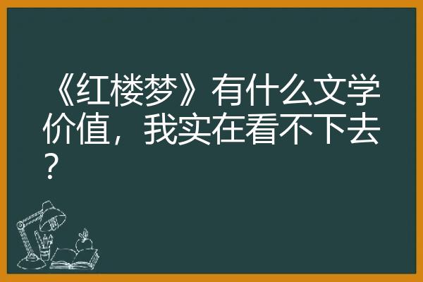 《红楼梦》有什么文学价值，我实在看不下去？