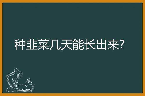 种韭菜几天能长出来？