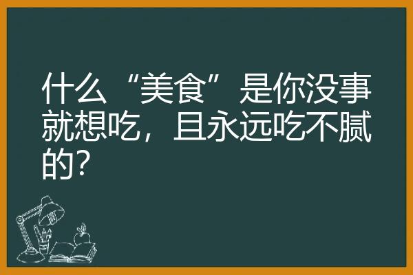 什么“美食”是你没事就想吃，且永远吃不腻的？