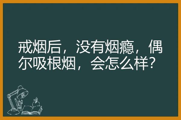 戒烟后，没有烟瘾，偶尔吸根烟，会怎么样？