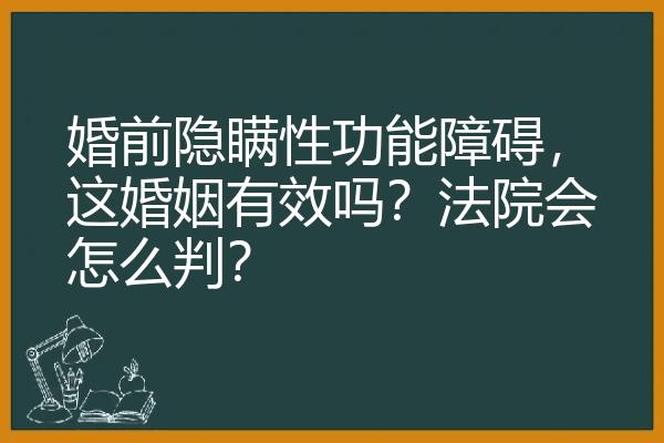 婚前隐瞒性功能障碍，这婚姻有效吗？法院会怎么判？