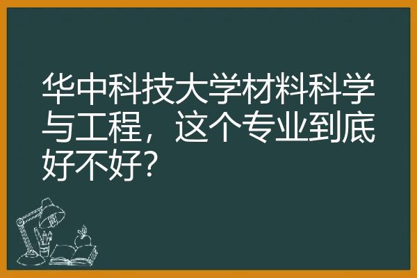 华中科技大学材料科学与工程，这个专业到底好不好？