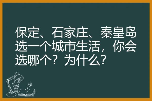 保定、石家庄、秦皇岛选一个城市生活，你会选哪个？为什么？