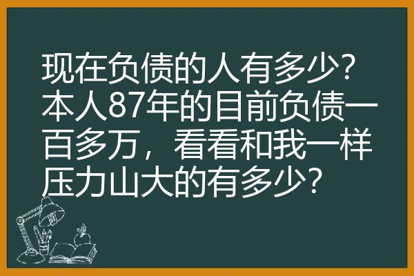 现在负债的人有多少？本人87年的目前负债一百多万，看看和我一样压力山大的有多少？