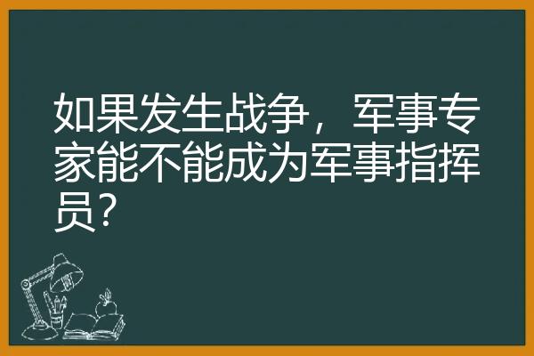 如果发生战争，军事专家能不能成为军事指挥员？