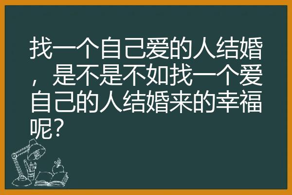 找一个自己爱的人结婚，是不是不如找一个爱自己的人结婚来的幸福呢？