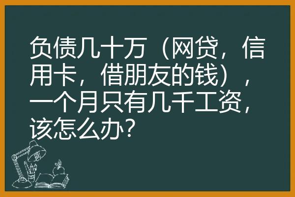 负债几十万（网贷，信用卡，借朋友的钱），一个月只有几千工资，该怎么办？