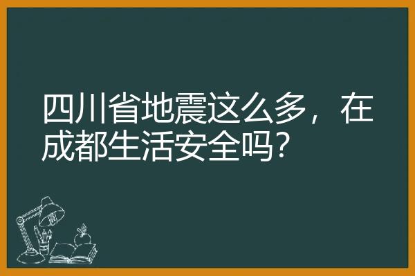 四川省地震这么多，在成都生活安全吗？