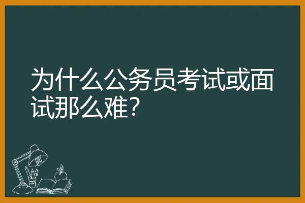 为什么公务员考试或面试那么难？