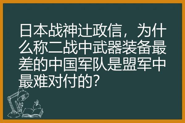 日本战神辻政信，为什么称二战中武器装备最差的中国军队是盟军中最难对付的？