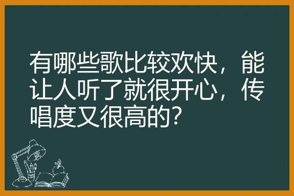 有哪些歌比较欢快，能让人听了就很开心，传唱度又很高的？