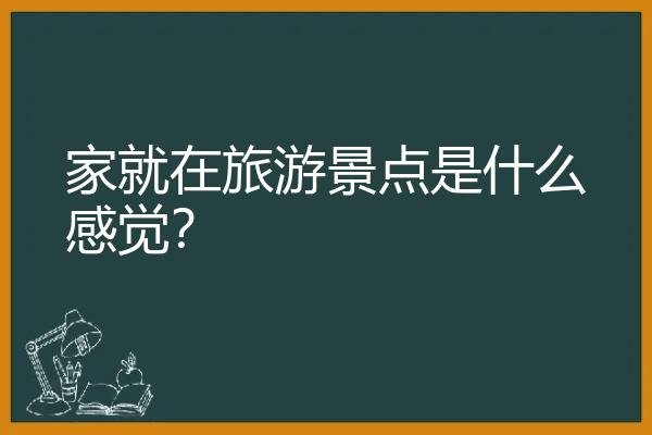 家就在旅游景点是什么感觉？