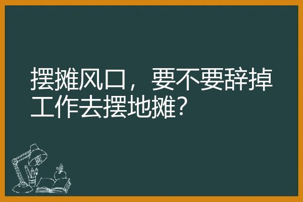 摆摊风口，要不要辞掉工作去摆地摊？