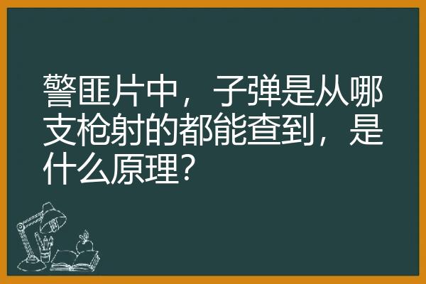 警匪片中，子弹是从哪支枪射的都能查到，是什么原理？