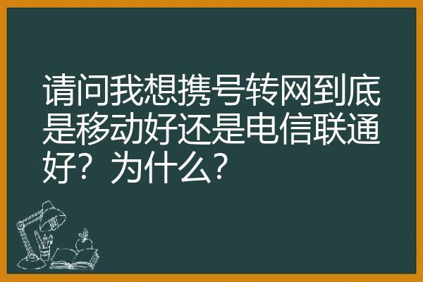 请问我想携号转网到底是移动好还是电信联通好？为什么？