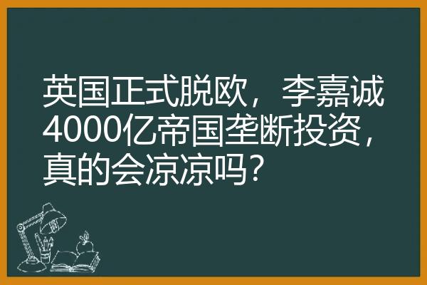 英国正式脱欧，李嘉诚4000亿帝国垄断投资，真的会凉凉吗？