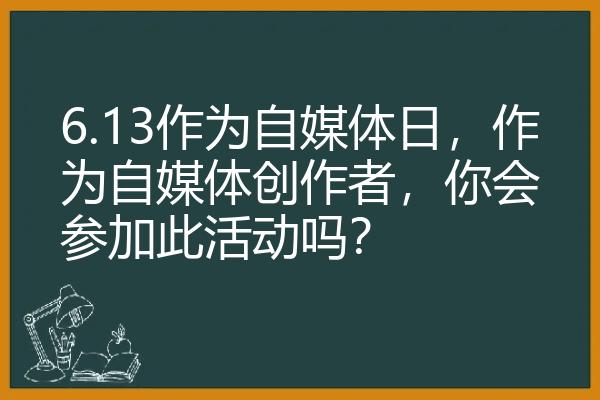 6.13作为自媒体日，作为自媒体创作者，你会参加此活动吗？