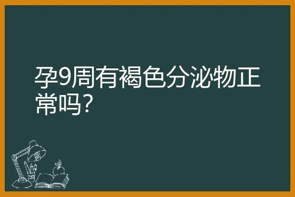 孕9周有褐色分泌物正常吗？