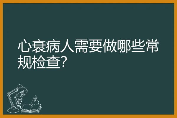 心衰病人需要做哪些常规检查？