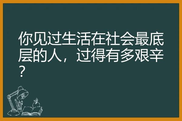 你见过生活在社会最底层的人，过得有多艰辛？