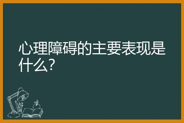 心理障碍的主要表现是什么？