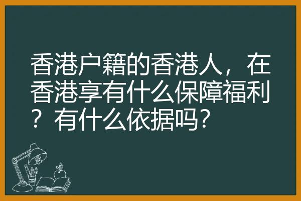 香港户籍的香港人，在香港享有什么保障福利？有什么依据吗？