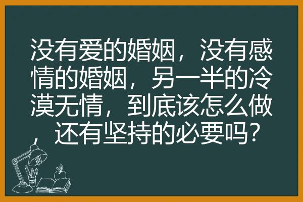 没有爱的婚姻，没有感情的婚姻，另一半的冷漠无情，到底该怎么做，还有坚持的必要吗？