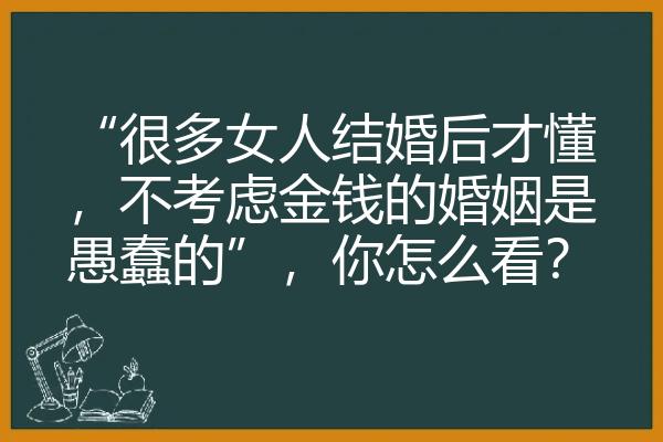 “很多女人结婚后才懂，不考虑金钱的婚姻是愚蠢的”，你怎么看？