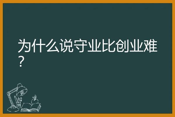 为什么说守业比创业难？