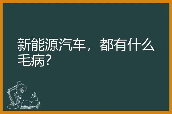 新能源汽车，都有什么毛病？