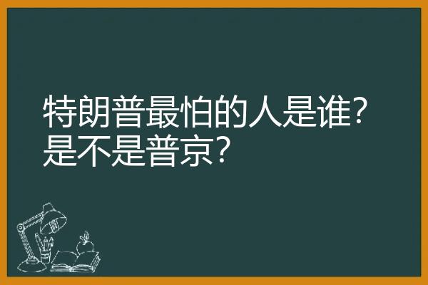 特朗普最怕的人是谁？是不是普京？