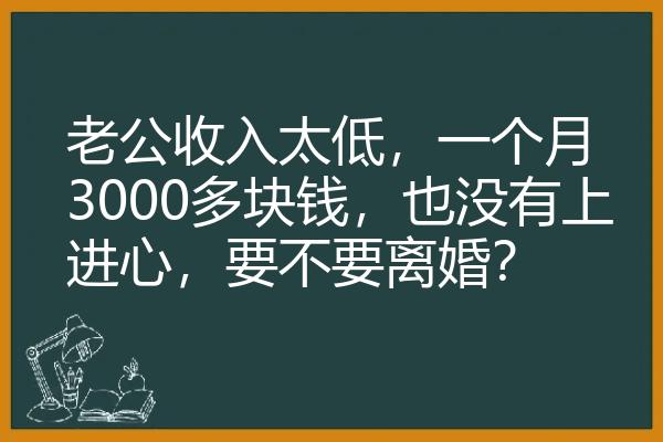 老公收入太低，一个月3000多块钱，也没有上进心，要不要离婚？