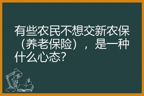 有些农民不想交新农保（养老保险），是一种什么心态？